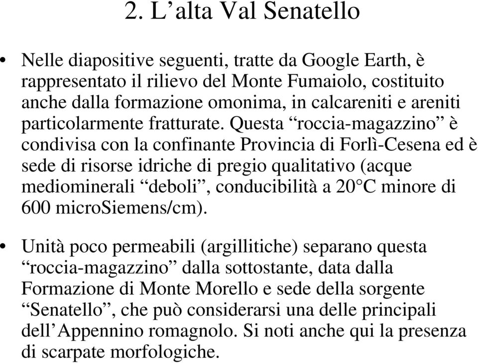 Questa roccia-magazzino è condivisa con la confinante Provincia di Forlì-Cesena ed è sede di risorse idriche di pregio qualitativo (acque mediominerali deboli, conducibilità a 20