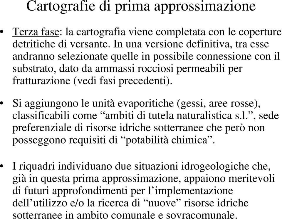 Si aggiungono le unità evaporitiche (gessi, aree rosse), classificabili come ambiti di tutela naturalistica s.l., sede preferenziale di risorse idriche sotterranee che però non posseggono requisiti di potabilità chimica.