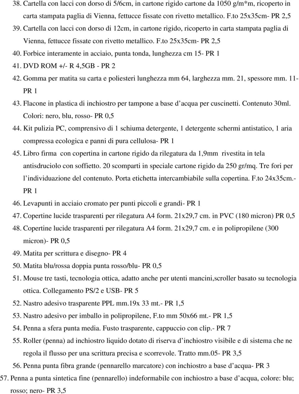 Forbice interamente in acciaio, punta tonda, lunghezza cm 15- PR 1 41. DVD ROM +/- R 4,5GB - PR 2 42. Gomma per matita su carta e poliesteri lunghezza mm 64, larghezza mm. 21, spessore mm.