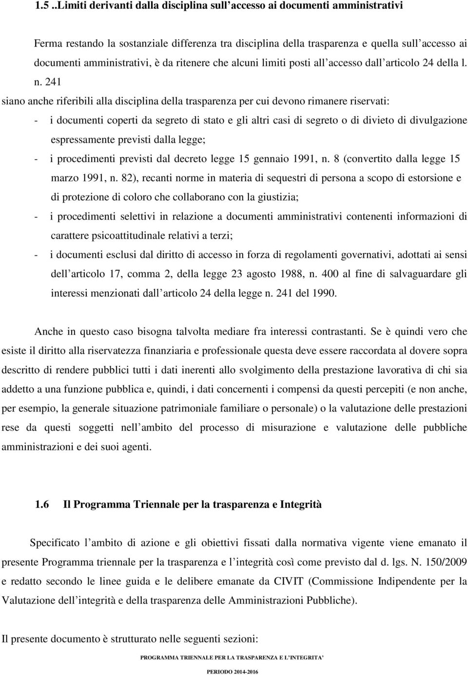 241 siano anche riferibili alla disciplina della trasparenza per cui devono rimanere riservati: - i documenti coperti da segreto di stato e gli altri casi di segreto o di divieto di divulgazione