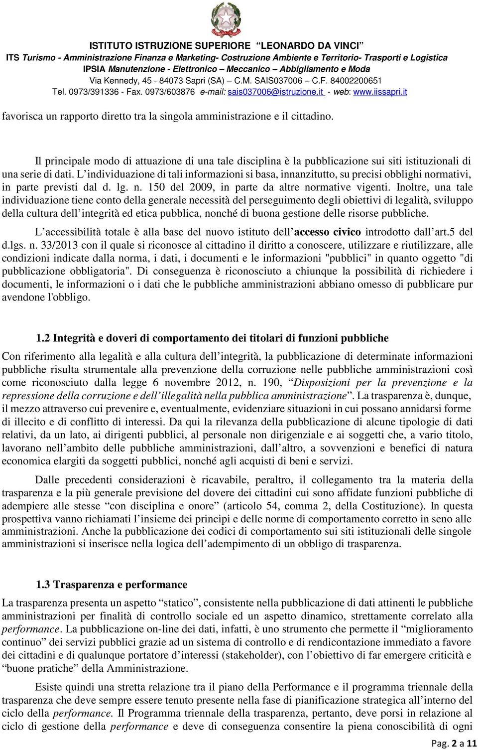 Inoltre, una tale individuazione tiene conto della generale necessità del perseguimento degli obiettivi di legalità, sviluppo della cultura dell integrità ed etica pubblica, nonché di buona gestione