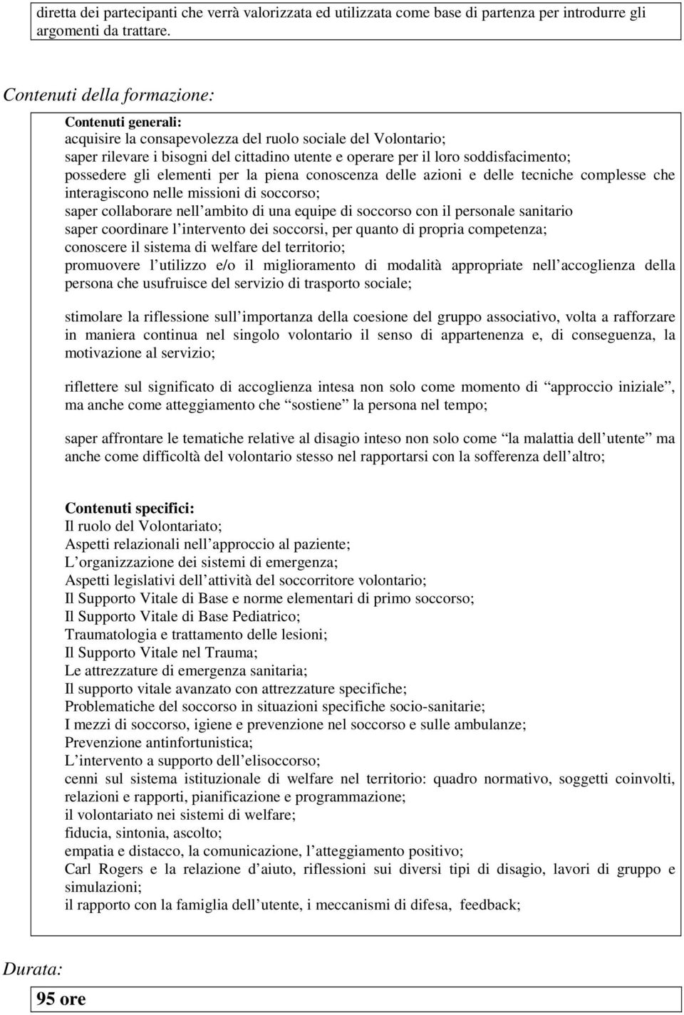 possedere gli elementi per la piena conoscenza delle azioni e delle tecniche complesse che interagiscono nelle missioni di soccorso; saper collaborare nell ambito di una equipe di soccorso con il