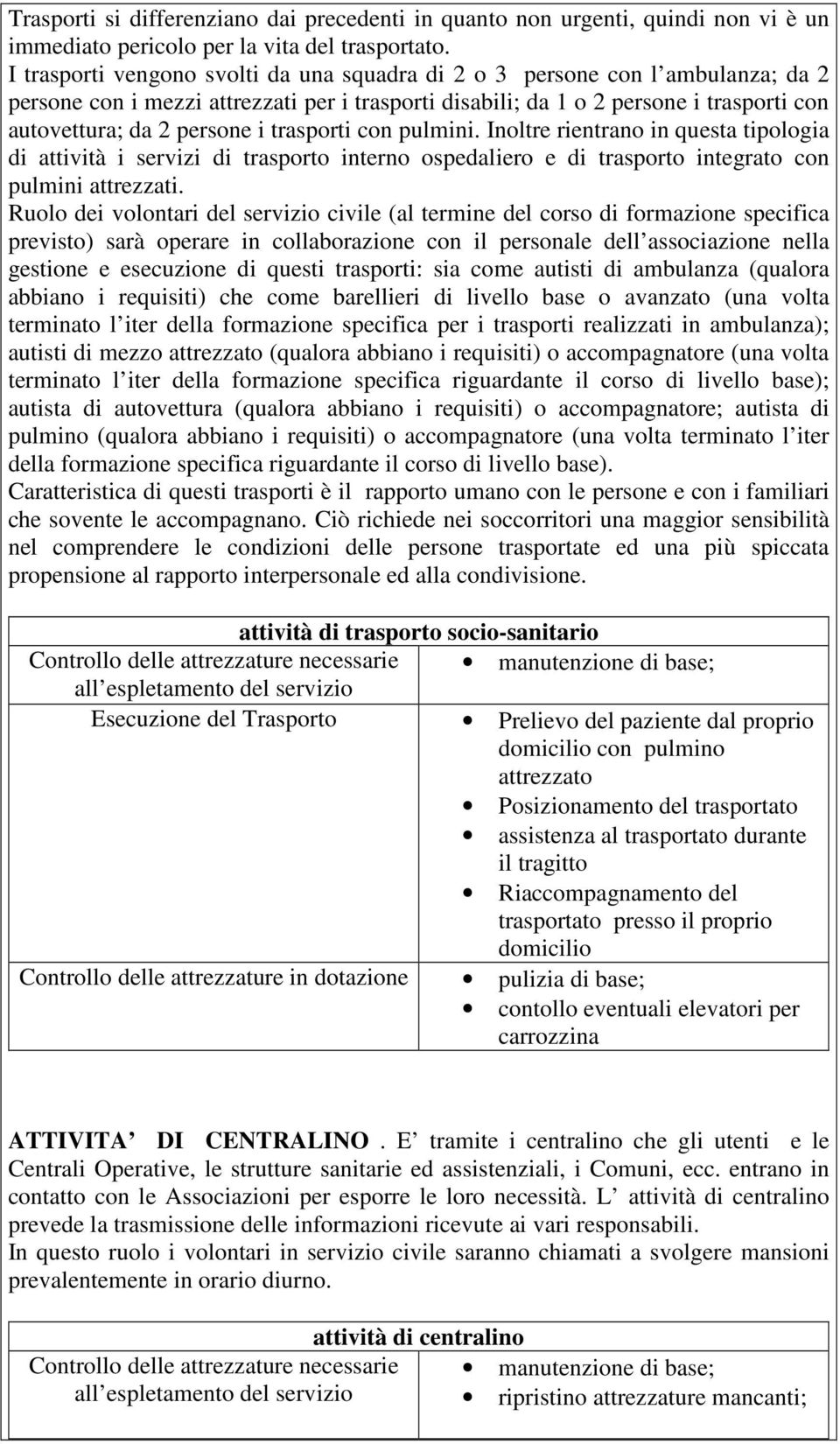 trasporti con pulmini. Inoltre rientrano in questa tipologia di attività i servizi di trasporto interno ospedaliero e di trasporto integrato con pulmini attrezzati.