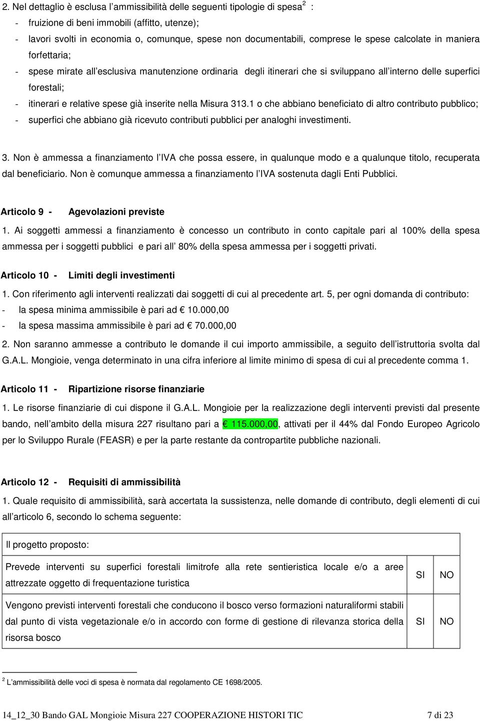 spese già inserite nella Misura 313.1 o che abbiano beneficiato di altro contributo pubblico; - superfici che abbiano già ricevuto contributi pubblici per analoghi investimenti. 3. Non è ammessa a finanziamento l IVA che possa essere, in qualunque modo e a qualunque titolo, recuperata dal beneficiario.