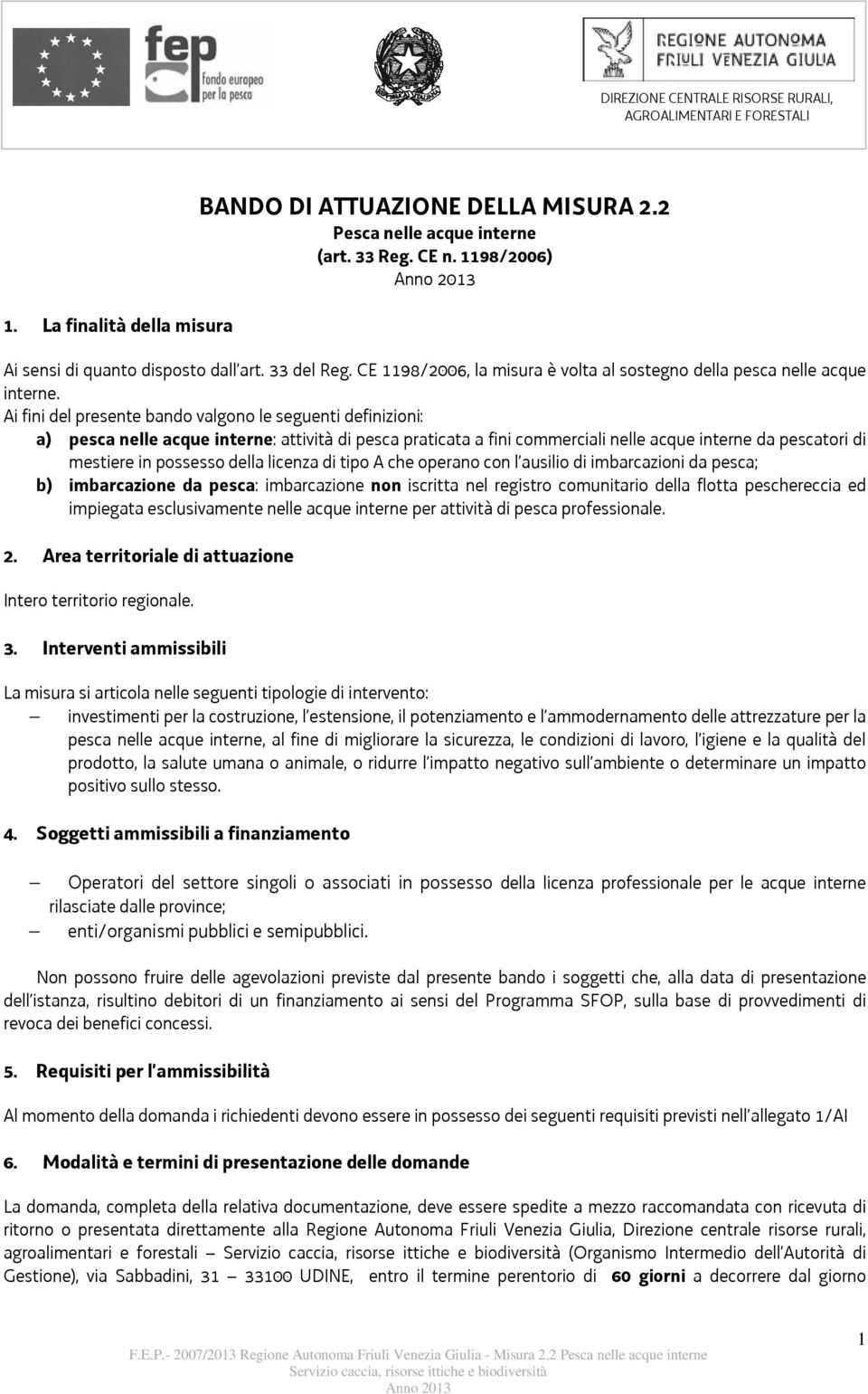 Ai fini del presente bando valgono le seguenti definizioni: a) pesca nelle acque interne: attività di pesca praticata a fini commerciali nelle acque interne da pescatori di mestiere in possesso della