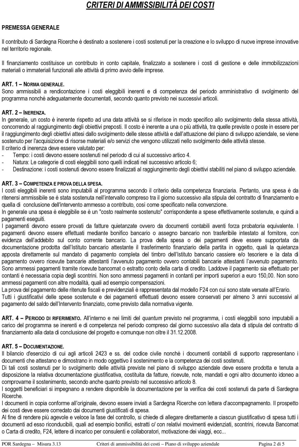 Il finanziamento costituisce un contributo in conto capitale, finalizzato a sostenere i costi di gestione e delle immobilizzazioni materiali o immateriali funzionali alle attività di primo avvio