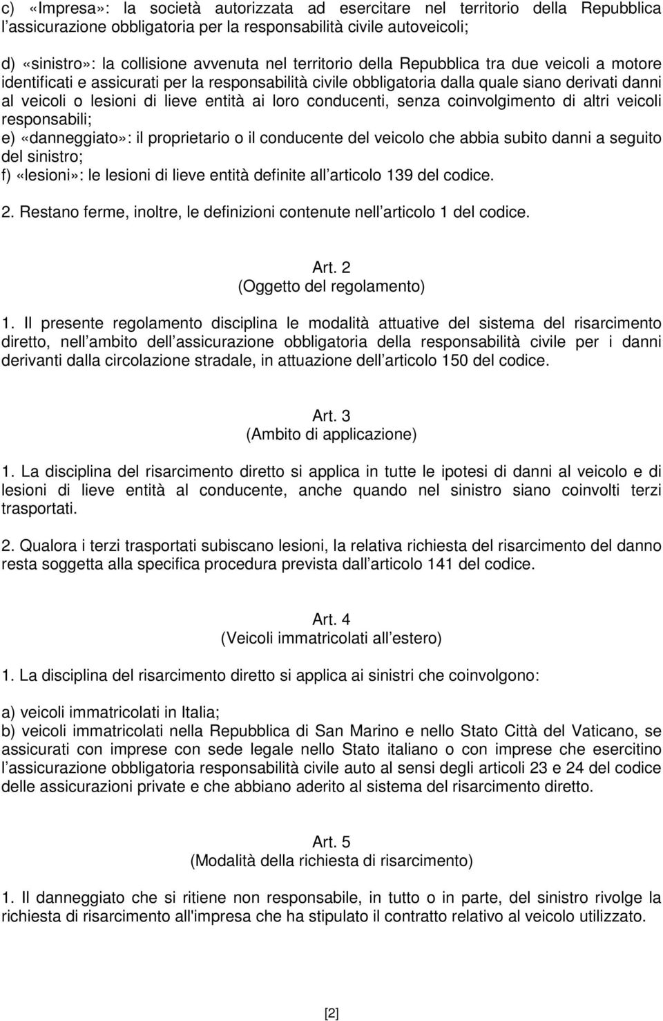 conducenti, senza coinvolgimento di altri veicoli responsabili; e) «danneggiato»: il proprietario o il conducente del veicolo che abbia subito danni a seguito del sinistro; f) «lesioni»: le lesioni