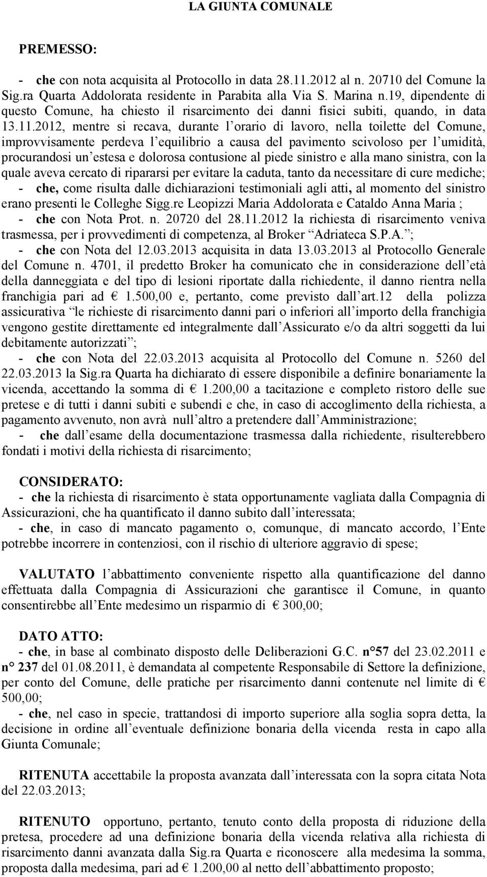 2012, mentre si recava, durante l orario di lavoro, nella toilette del Comune, improvvisamente perdeva l equilibrio a causa del pavimento scivoloso per l umidità, procurandosi un estesa e dolorosa