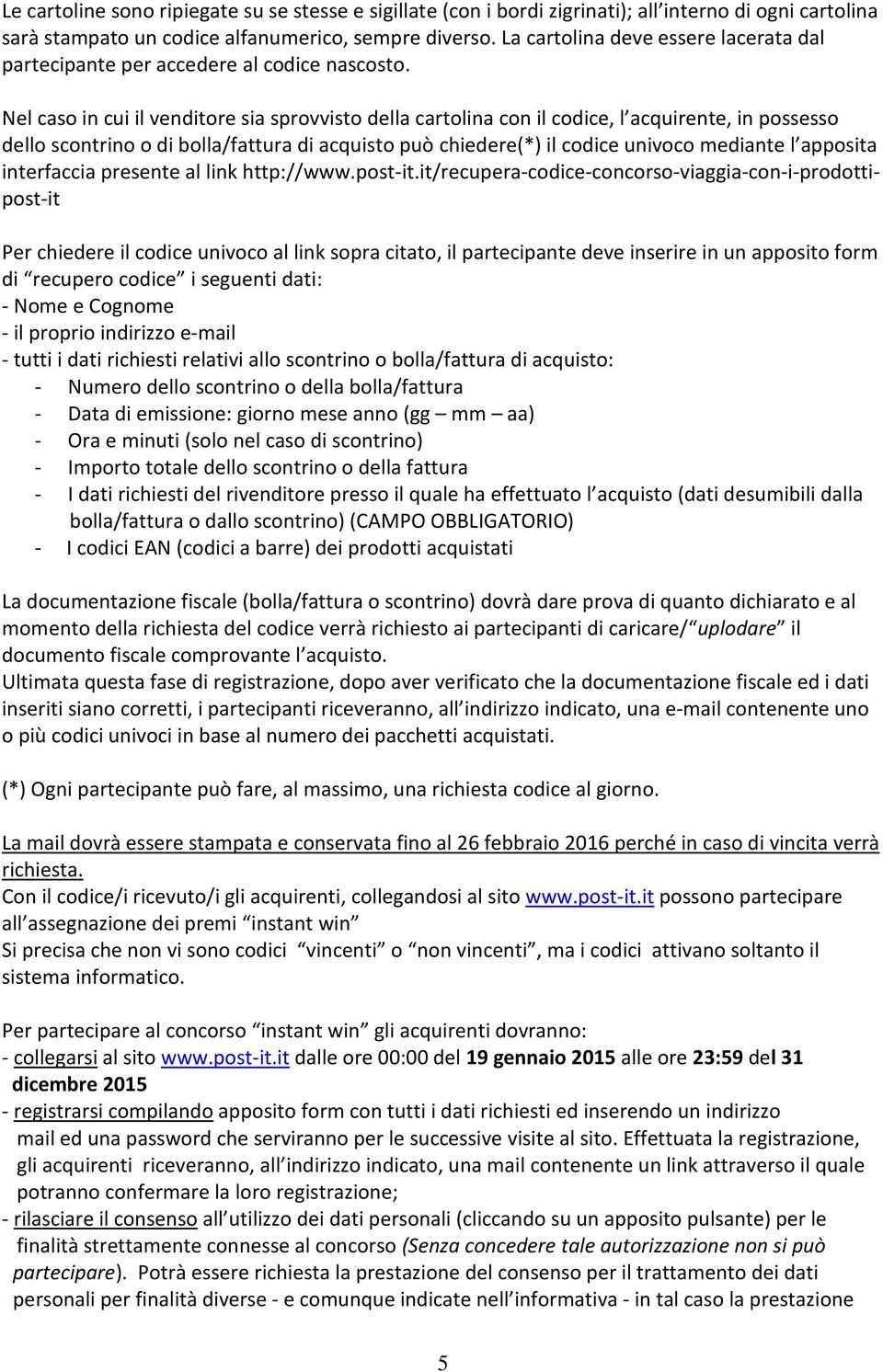 Nel caso in cui il venditore sia sprovvisto della cartolina con il codice, l acquirente, in possesso dello scontrino o di bolla/fattura di acquisto può chiedere(*) il codice univoco mediante l