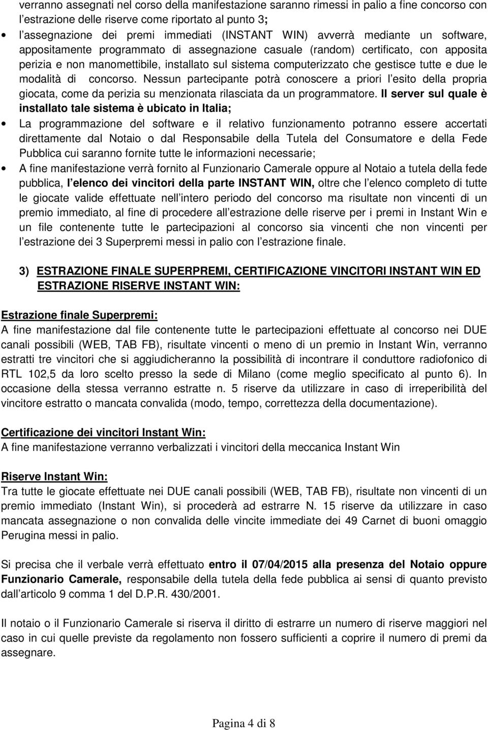 tutte e due le modalità di concorso. Nessun partecipante potrà conoscere a priori l esito della propria giocata, come da perizia su menzionata rilasciata da un programmatore.