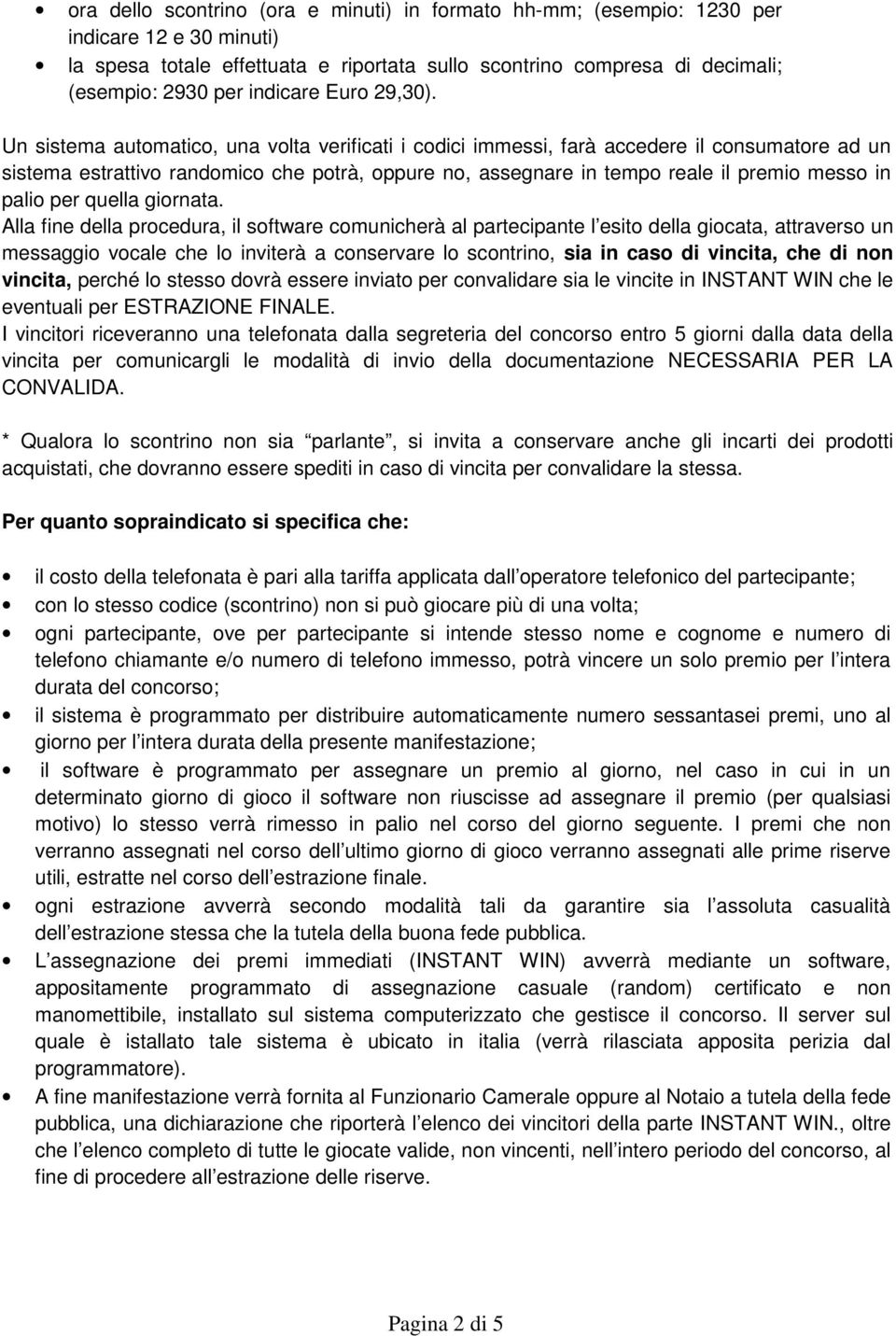 Un sistema automatico, una volta verificati i codici immessi, farà accedere il consumatore ad un sistema estrattivo randomico che potrà, oppure no, assegnare in tempo reale il premio messo in palio