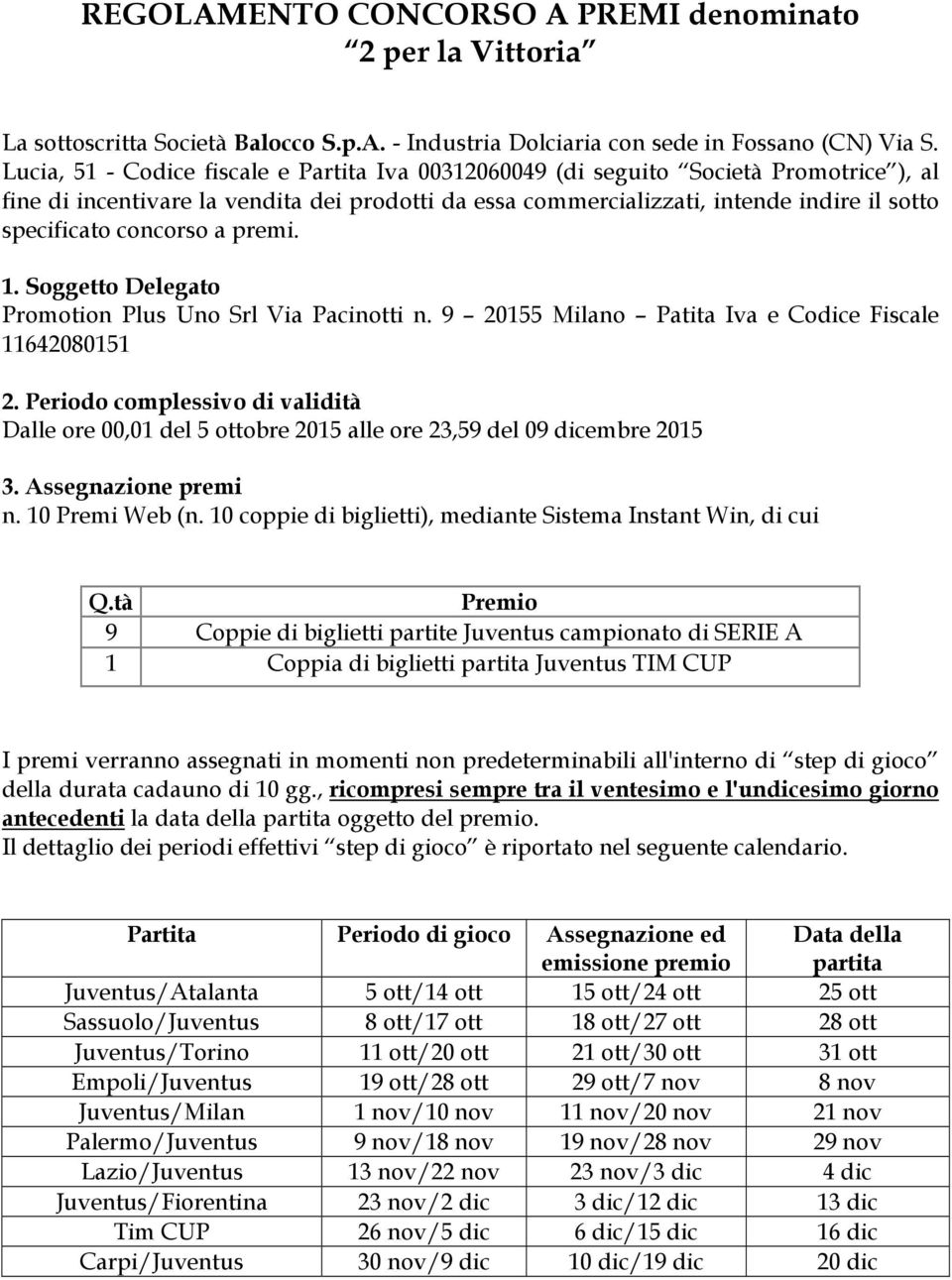 concorso a premi. 1. Soggetto Delegato Promotion Plus Uno Srl Via Pacinotti n. 9 20155 Milano Patita Iva e Codice Fiscale 11642080151 2.