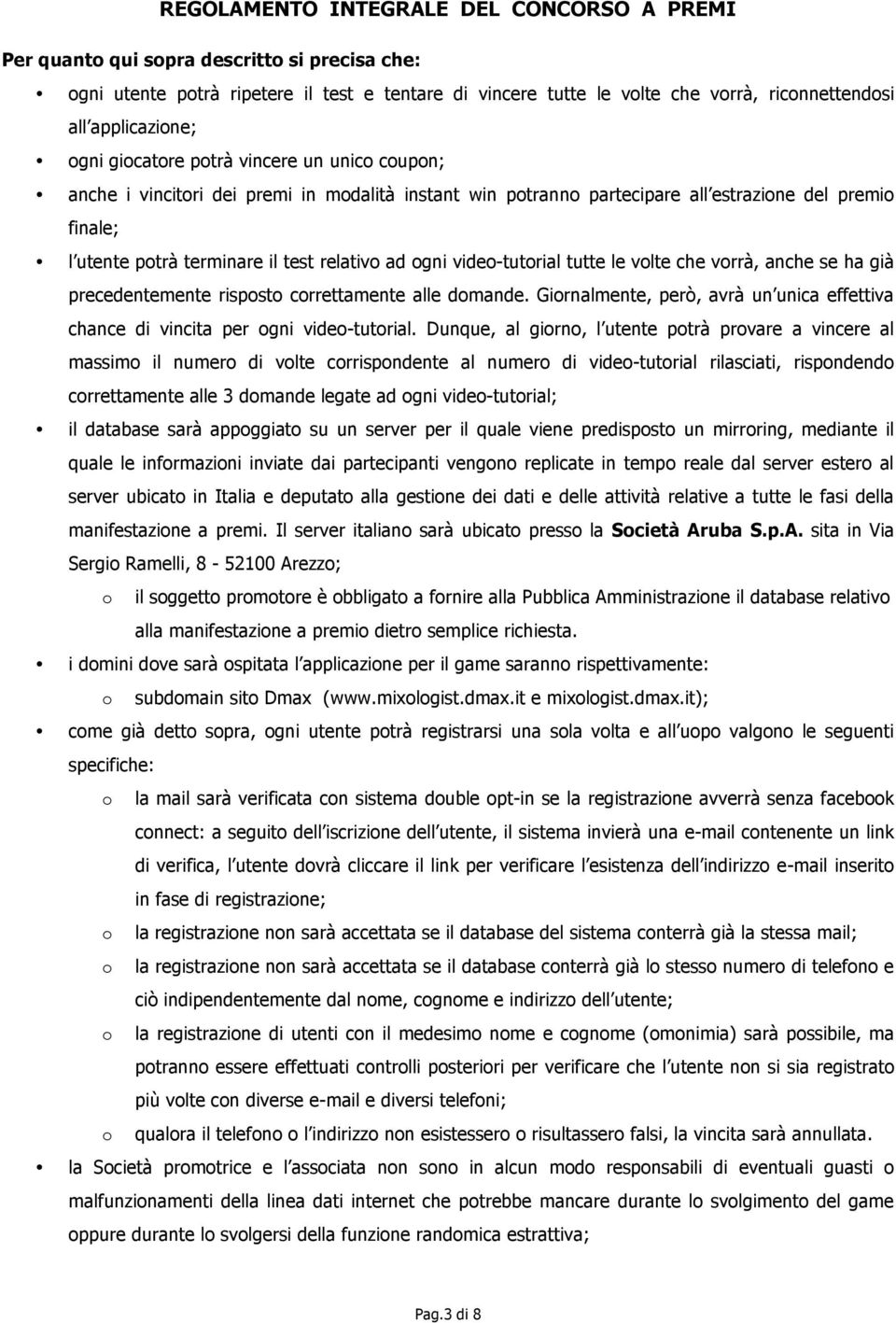 volte che vorrà, anche se ha già precedentemente risposto correttamente alle domande. Giornalmente, però, avrà un unica effettiva chance di vincita per ogni video-tutorial.