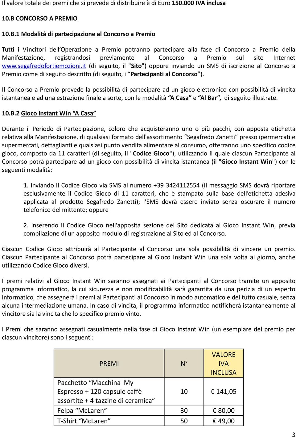 1 Modalità di partecipazione al Concorso a Premio Tutti i Vincitori dell Operazione a Premio potranno partecipare alla fase di Concorso a Premio della Manifestazione, registrandosi previamente al