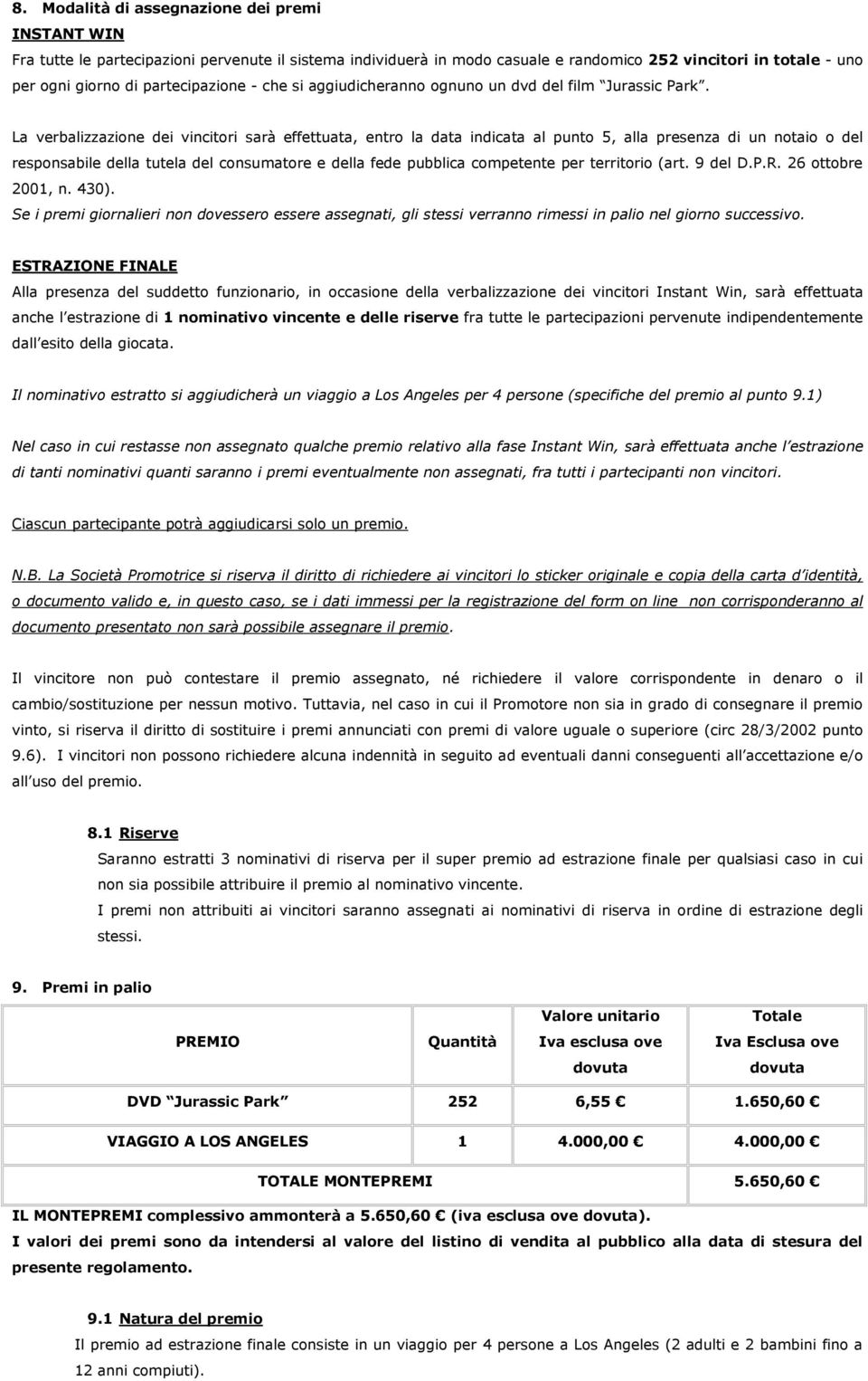 La verbalizzazione dei vincitori sarà effettuata, entro la data indicata al punto 5, alla presenza di un notaio o del responsabile della tutela del consumatore e della fede pubblica competente per