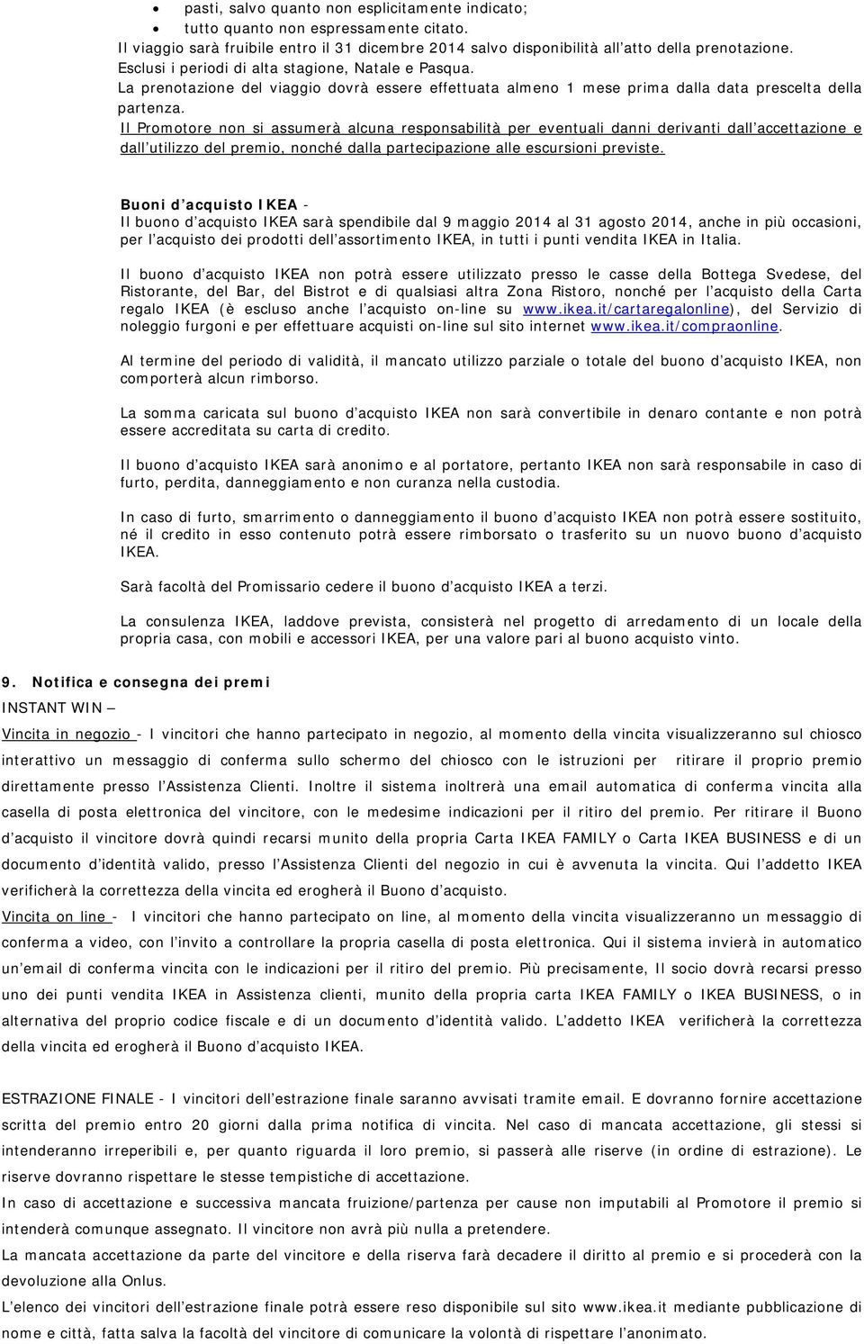 Il Promotore non si assumerà alcuna responsabilità per eventuali danni derivanti dall accettazione e dall utilizzo del premio, nonché dalla partecipazione alle escursioni previste.