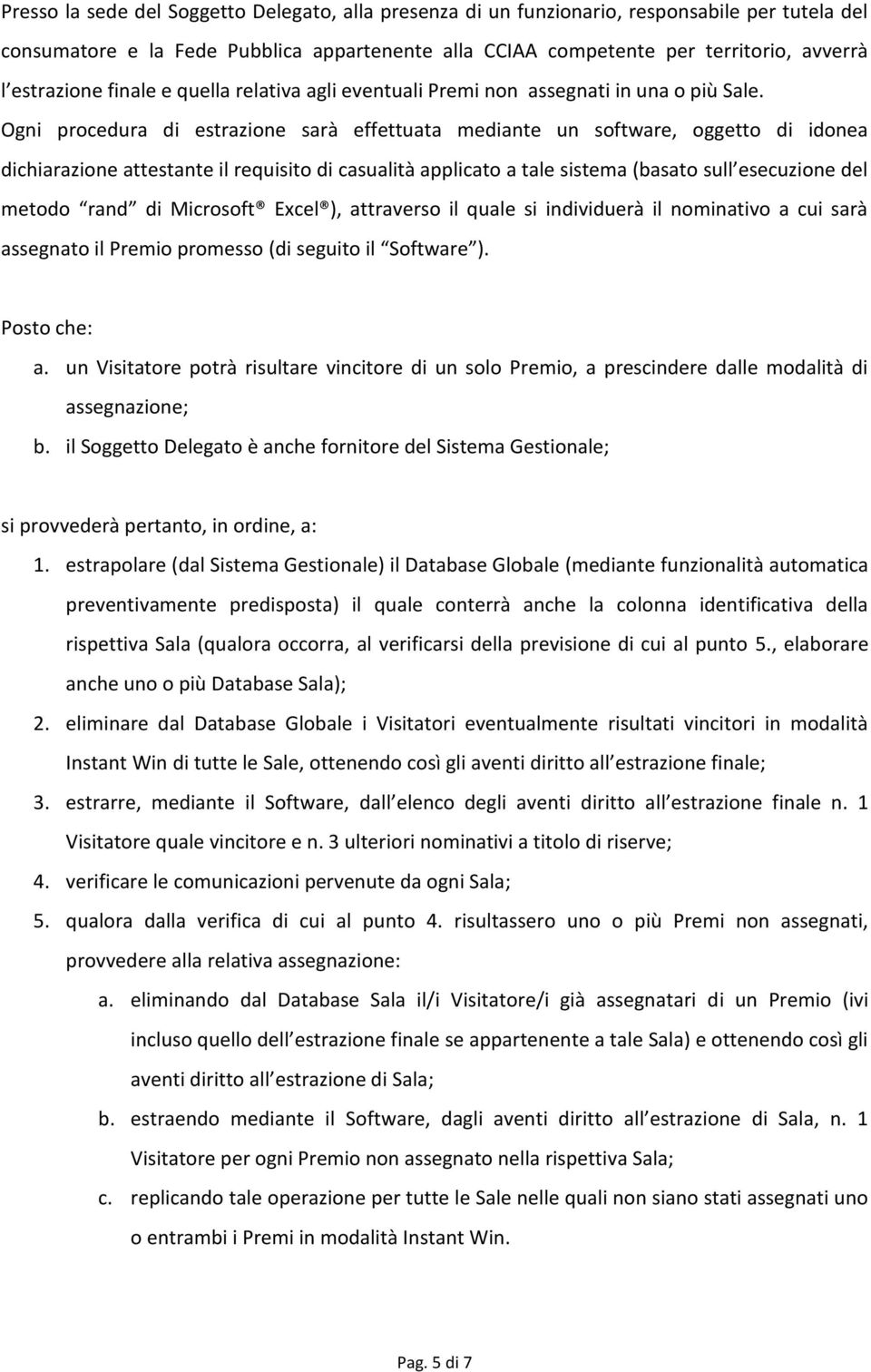 Ogni procedura di estrazione sarà effettuata mediante un software, oggetto di idonea dichiarazione attestante il requisito di casualità applicato a tale sistema (basato sull esecuzione del metodo