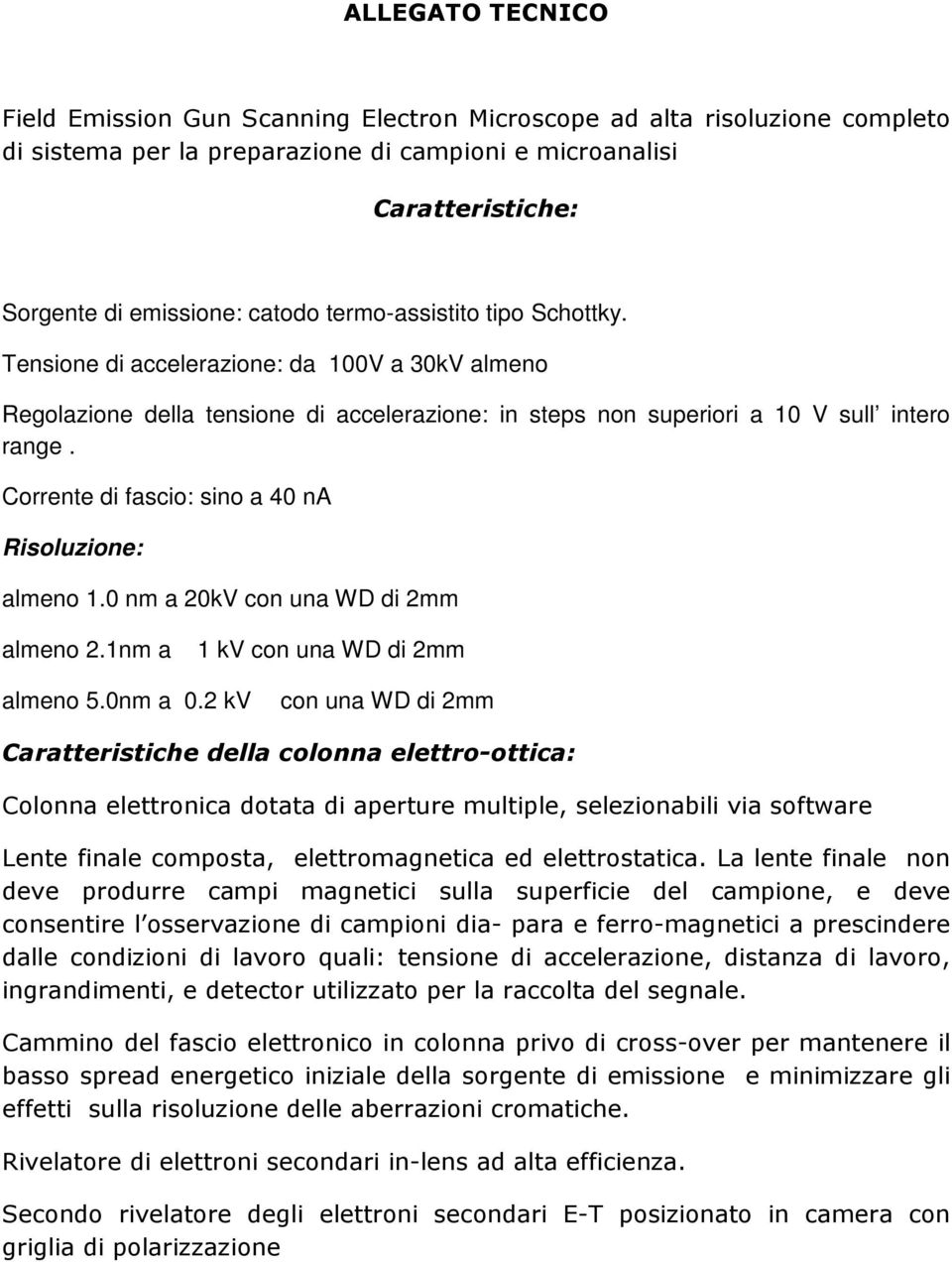 Corrente di fascio: sino a 40 na Risoluzione: almeno 1.0 nm a 20kV con una WD di 2mm almeno 2.1nm a 1 kv con una WD di 2mm almeno 5.0nm a 0.