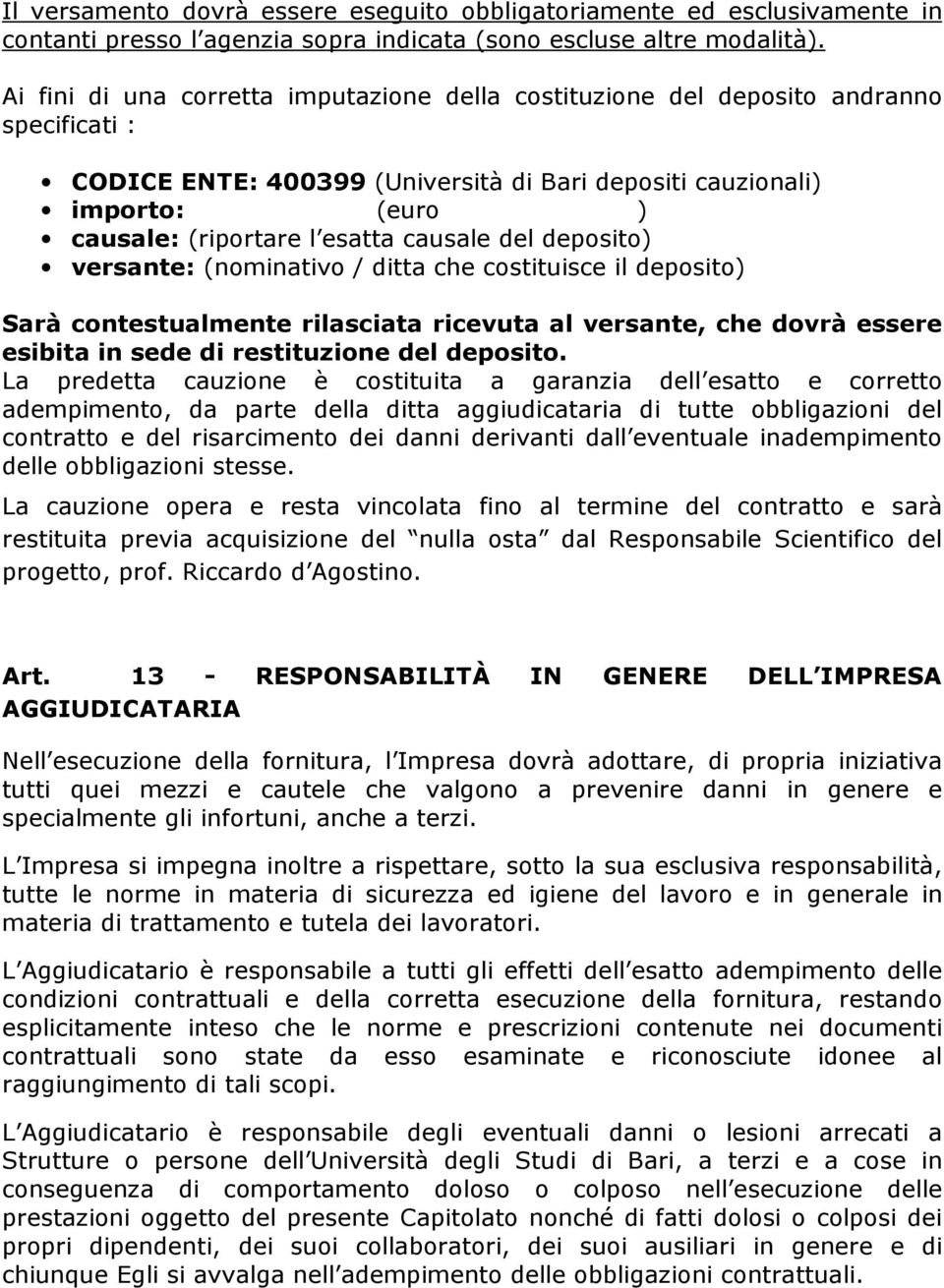 causale del deposito) versante: (nominativo / ditta che costituisce il deposito) Sarà contestualmente rilasciata ricevuta al versante, che dovrà essere esibita in sede di restituzione del deposito.