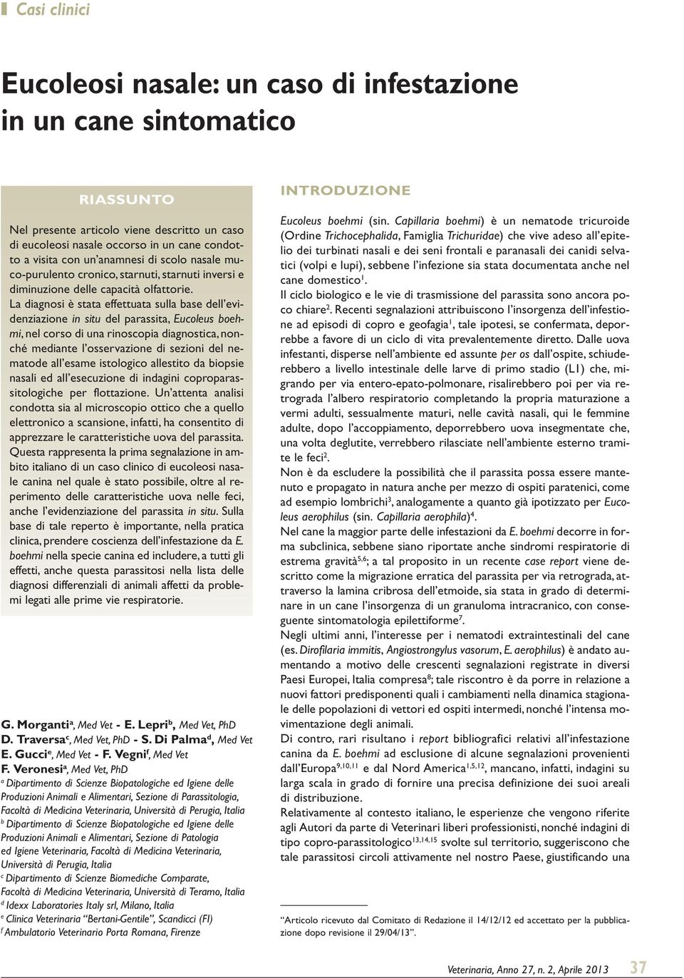 La diagnosi è stata effettuata sulla base dell evidenziazione in situ del parassita, Eucoleus boehmi, nel corso di una rinoscopia diagnostica, nonché mediante l osservazione di sezioni del nematode