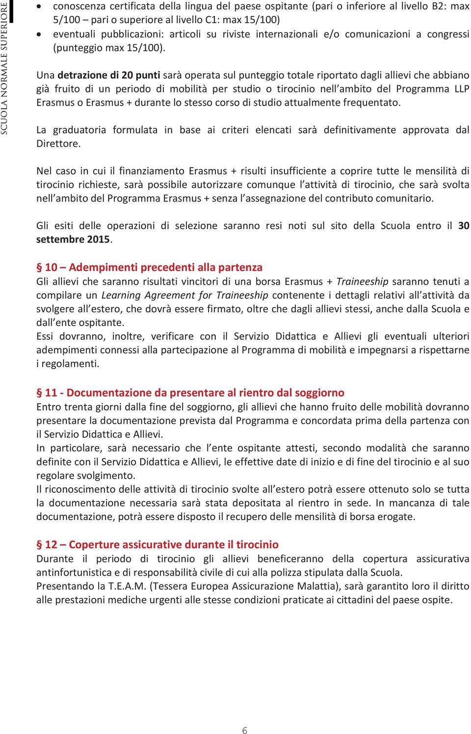 Una detrazione di 20 punti sarà operata sul punteggio totale riportato dagli allievi che abbiano già fruito di un periodo di mobilità per studio o tirocinio nell ambito del Programma LLP Erasmus o