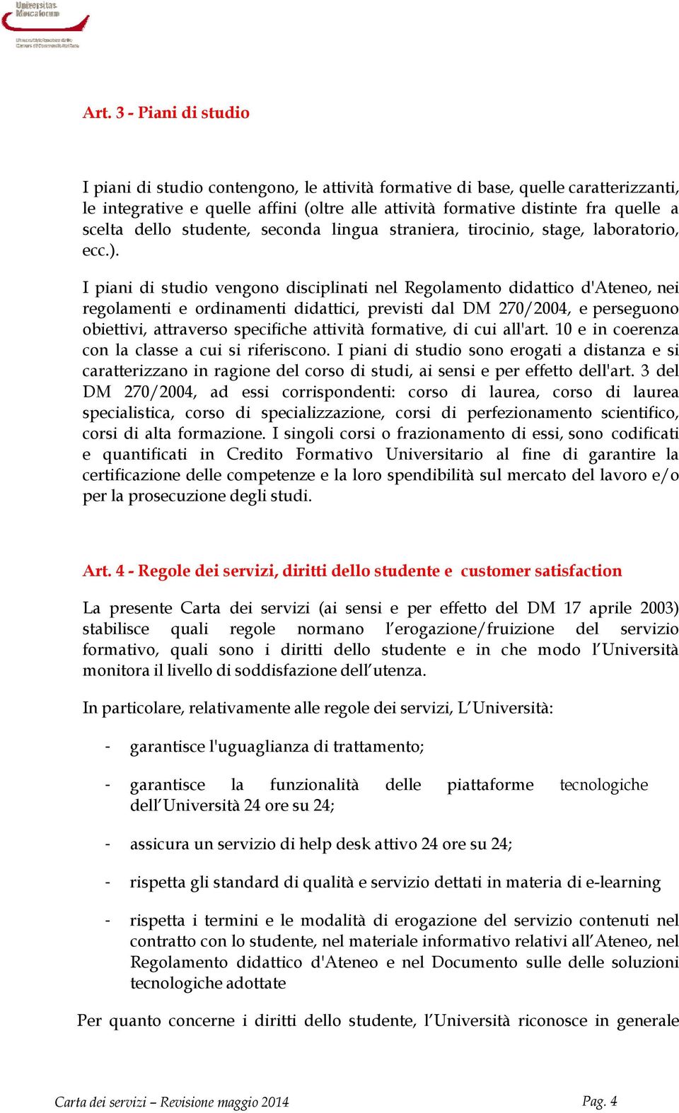 I piani di studio vengono disciplinati nel Regolamento didattico d'ateneo, nei regolamenti e ordinamenti didattici, previsti dal DM 270/2004, e perseguono obiettivi, attraverso specifiche attività