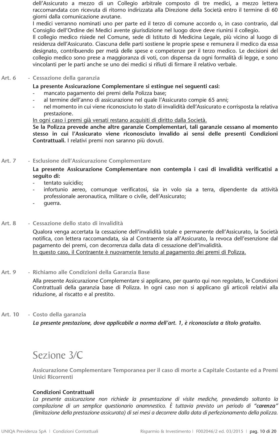 I medici verranno nominati uno per parte ed il terzo di comune accordo o, in caso contrario, dal Consiglio dell Ordine dei Medici avente giurisdizione nel luogo dove deve riunirsi il collegio.