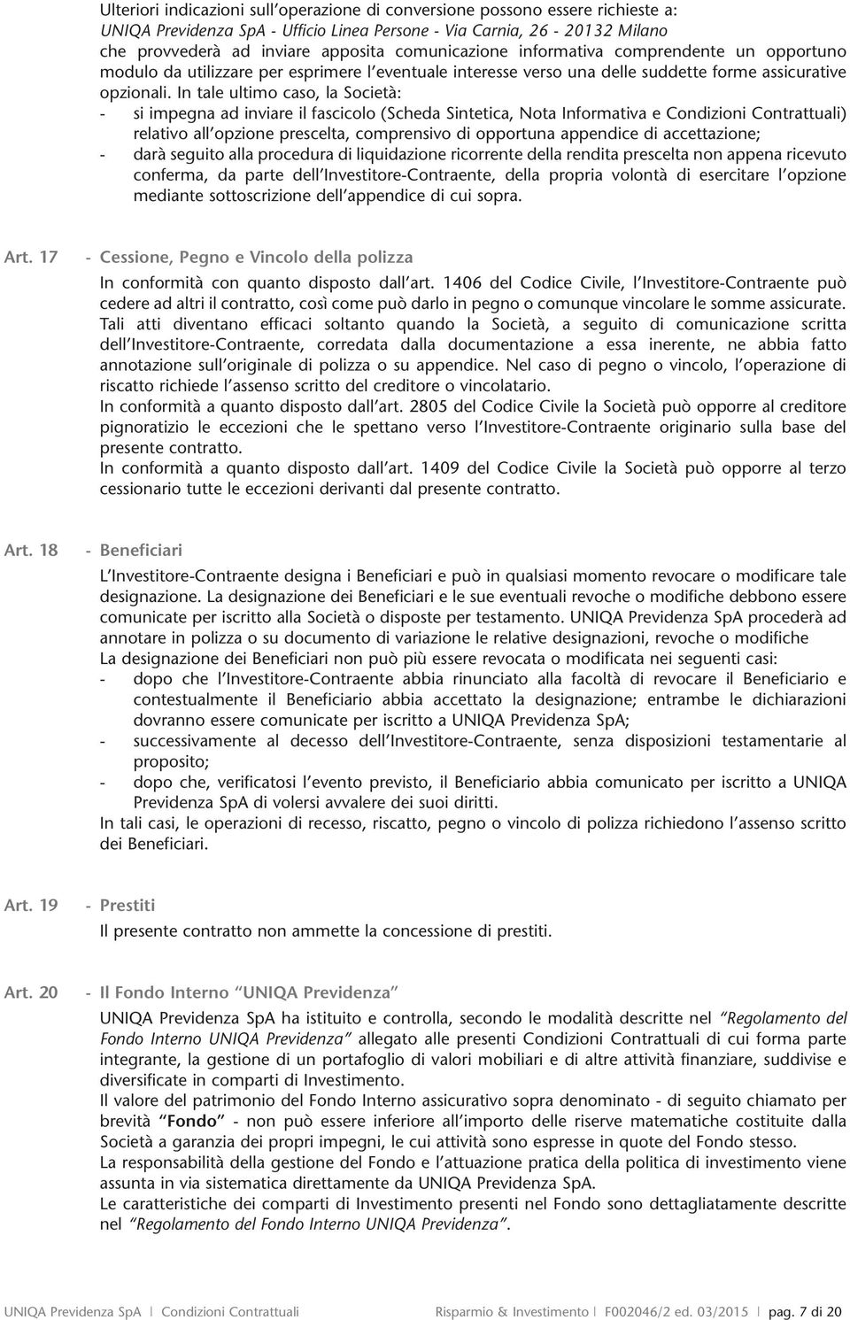 In tale ultimo caso, la Società: - si impegna ad inviare il fascicolo (Scheda Sintetica, Nota Informativa e Condizioni Contrattuali) relativo all opzione prescelta, comprensivo di opportuna appendice