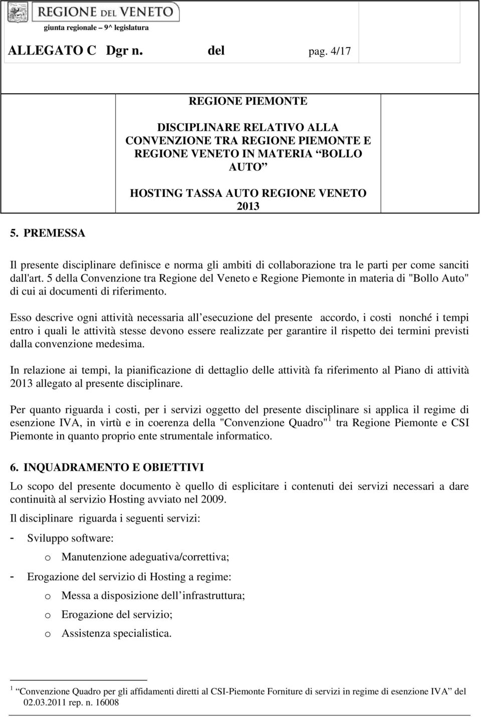 Esso descrive ogni attività necessaria all esecuzione del presente accordo, i costi nonché i tempi entro i quali le attività stesse devono essere realizzate per garantire il rispetto dei termini