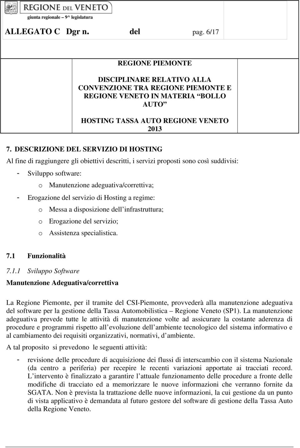 servizio di Hosting a regime: o Messa a disposizione dell infrastruttura; o Erogazione del servizio; o Assistenza specialistica. 7.1 