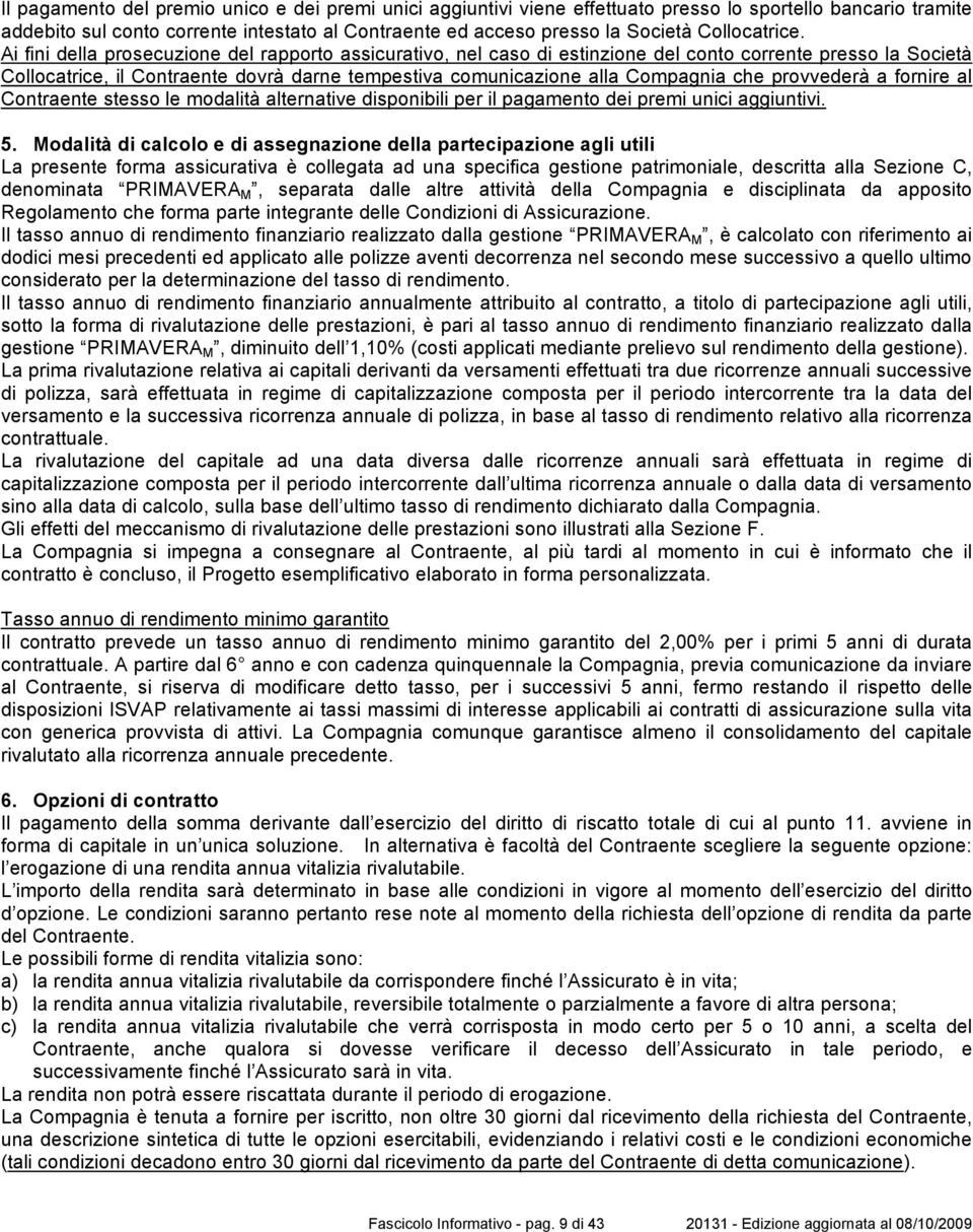 Ai fini della prosecuzione del rapporto assicurativo, nel caso di estinzione del conto corrente presso la Società Collocatrice, il Contraente dovrà darne tempestiva comunicazione alla Compagnia che