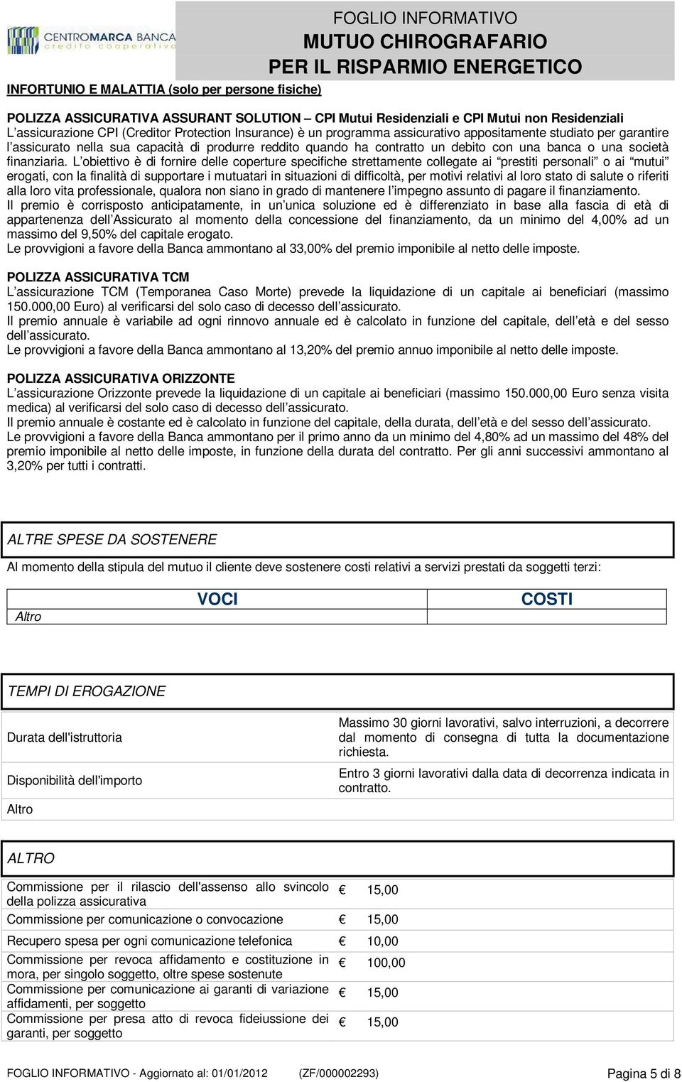 L obiettivo è di fornire delle coperture specifiche strettamente collegate ai prestiti personali o ai mutui erogati, con la finalità di supportare i mutuatari in situazioni di difficoltà, per motivi