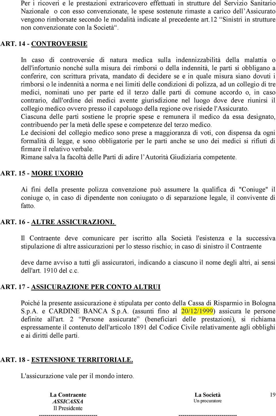 14 - CONTROVERSIE In caso di controversie di natura medica sulla indennizzabilità della malattia o dell'infortunio nonché sulla misura dei rimborsi o della indennità, le parti si obbligano a