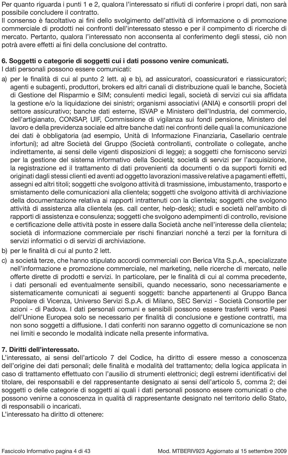 mercato. Pertanto, qualora l interessato non acconsenta al conferimento degli stessi, ciò non potrà avere effetti ai fini della conclusione del contratto. 6.