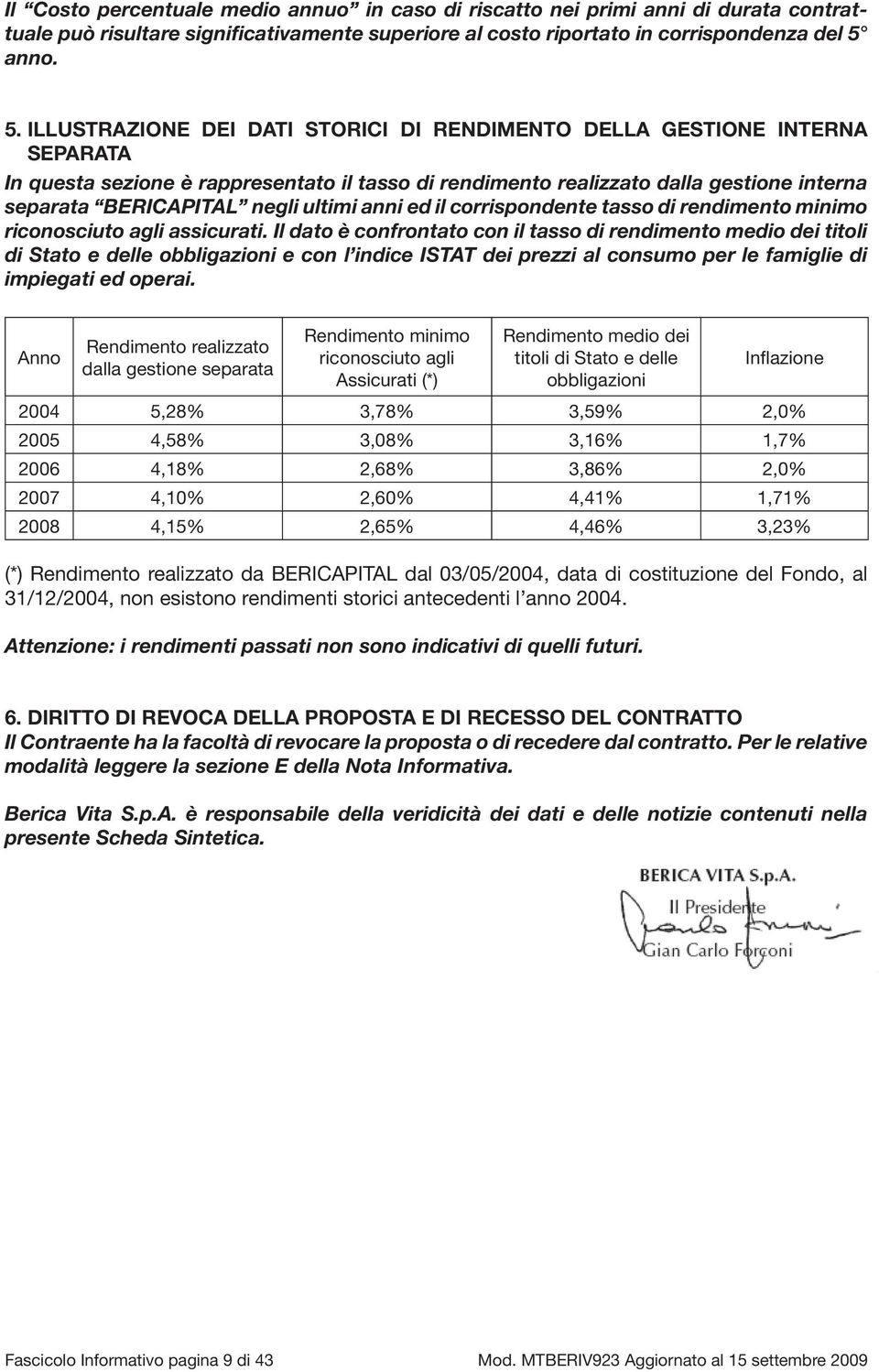 ILLUSTRAZIONE DEI DATI STORICI DI RENDIMENTO DELLA GESTIONE INTERNA SEPARATA In questa sezione è rappresentato il tasso di rendimento realizzato dalla gestione interna separata BERICAPITAL negli