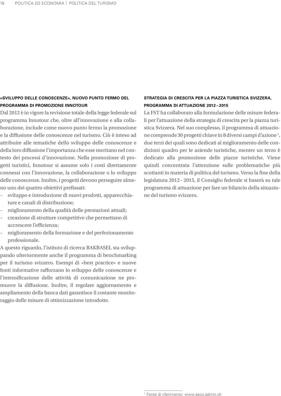 Ciò è inteso ad attribuire alle tematiche dello sviluppo delle conoscenze e della loro diffusione l importanza che esse meritano nel contesto dei processi d innovazione.