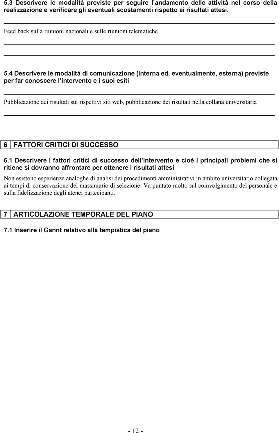 4 Descrivere le modalità di comunicazione (interna ed, eventualmente, esterna) previste per far conoscere l intervento e i suoi esiti Pubblicazione dei risultati sui rispettivi siti web,