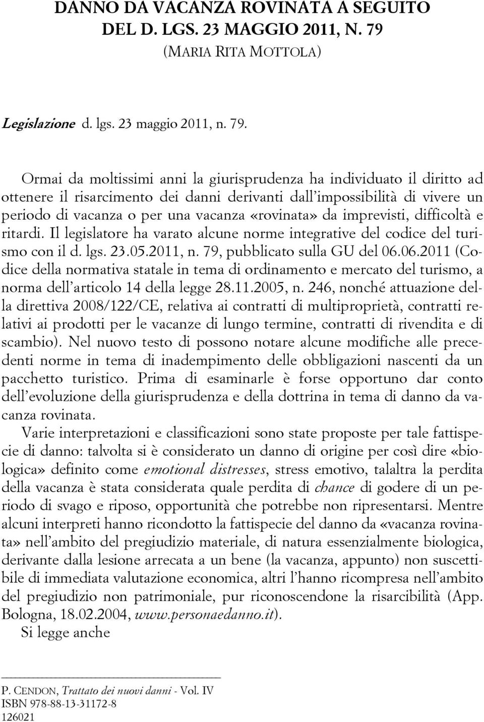 Ormai da moltissimi anni la giurisprudenza ha individuato il diritto ad ottenere il risarcimento dei danni derivanti dall impossibilità di vivere un periodo di vacanza o per una vacanza «rovinata» da