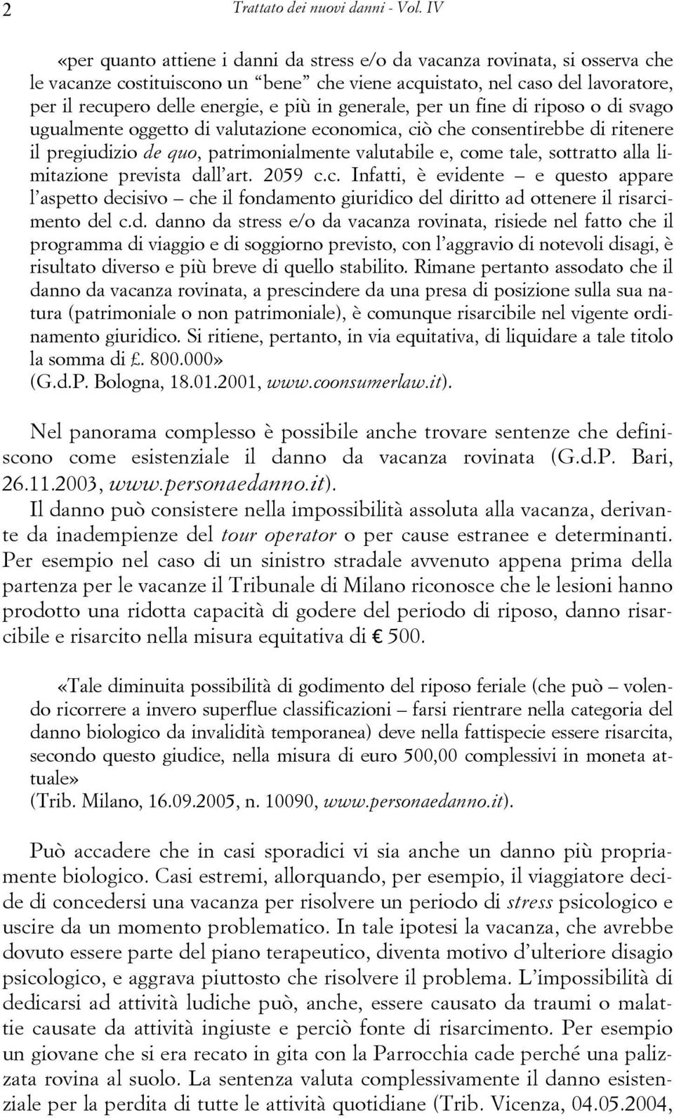 in generale, per un fine di riposo o di svago ugualmente oggetto di valutazione economica, ciò che consentirebbe di ritenere il pregiudizio de quo, patrimonialmente valutabile e, come tale, sottratto