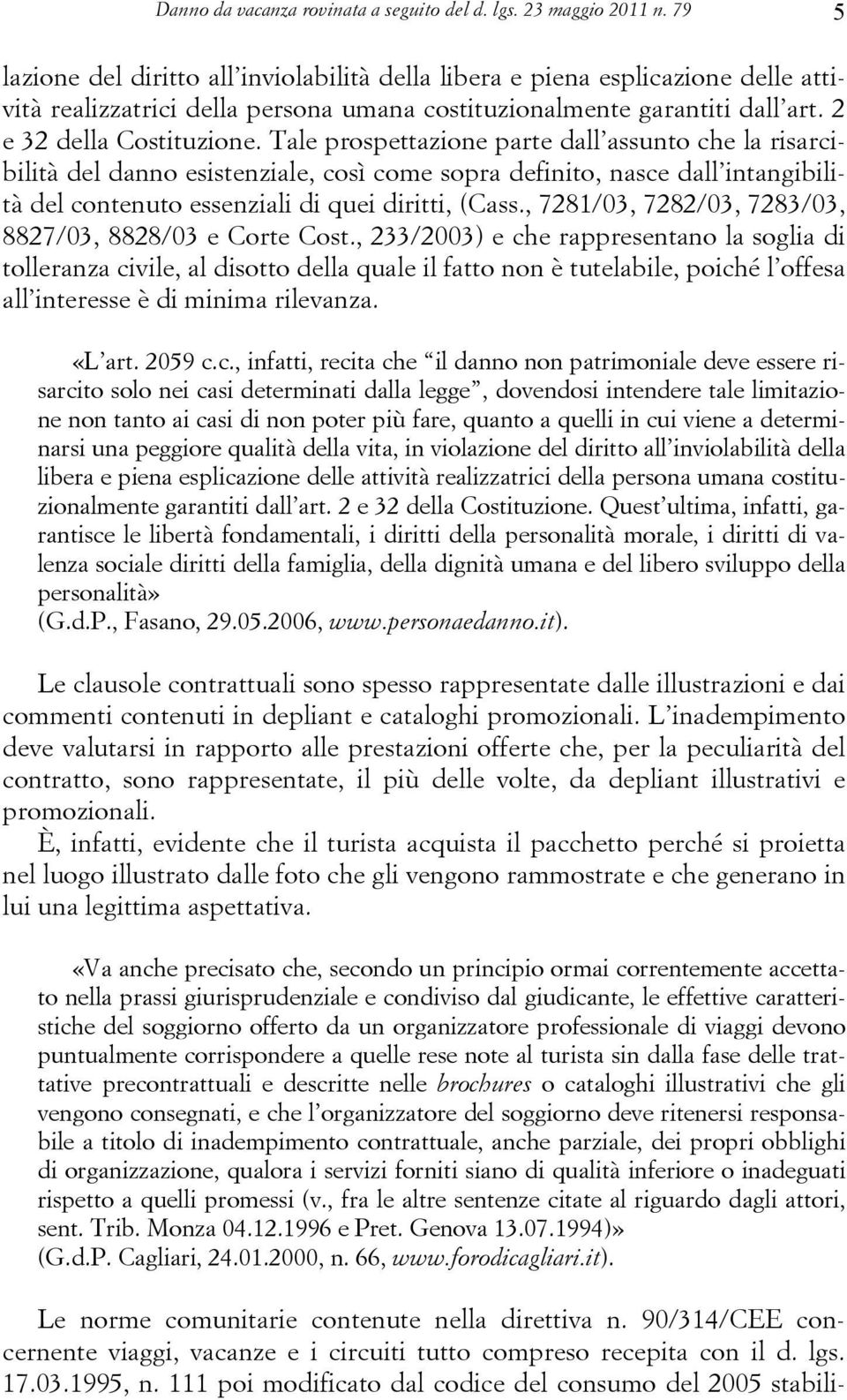 Tale prospettazione parte dall assunto che la risarcibilità del danno esistenziale, così come sopra definito, nasce dall intangibilità del contenuto essenziali di quei diritti, (Cass.