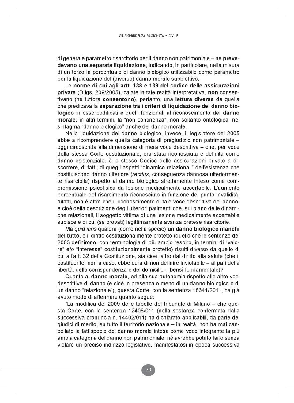 lgs. 209/2005), calate in tale realtà interpretativa, non consentivano (né tuttora consentono), pertanto, una lettura diversa da quella che predicava la separazione tra i criteri di liquidazione del