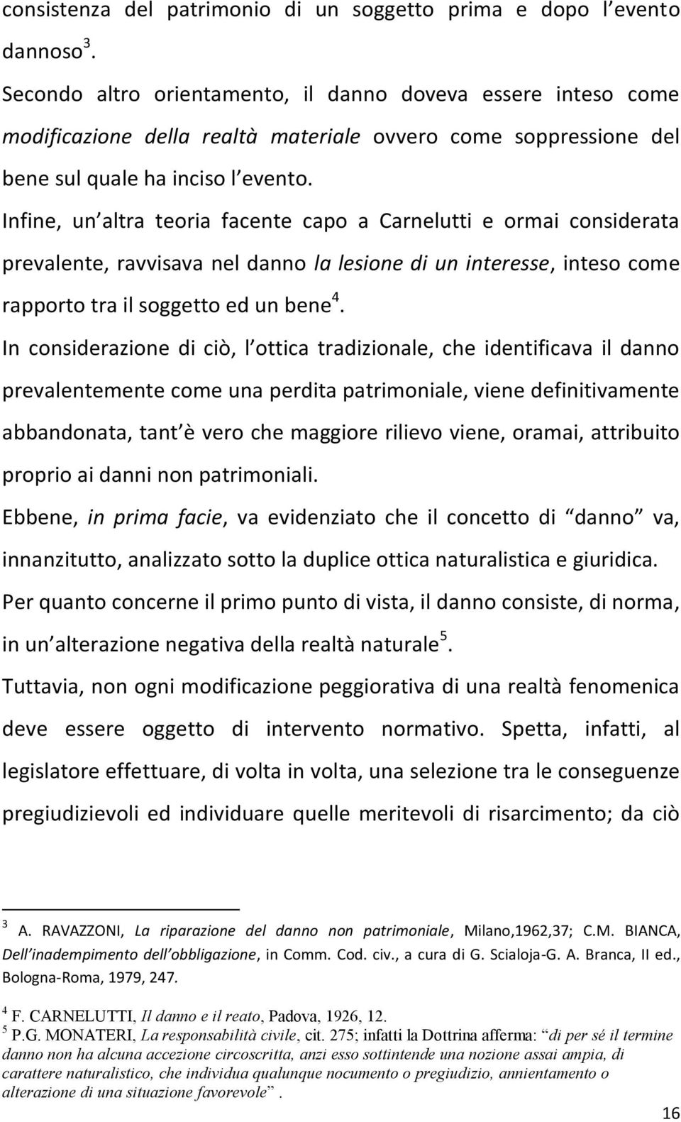 Infine, un altra teoria facente capo a Carnelutti e ormai considerata prevalente, ravvisava nel danno la lesione di un interesse, inteso come rapporto tra il soggetto ed un bene 4.