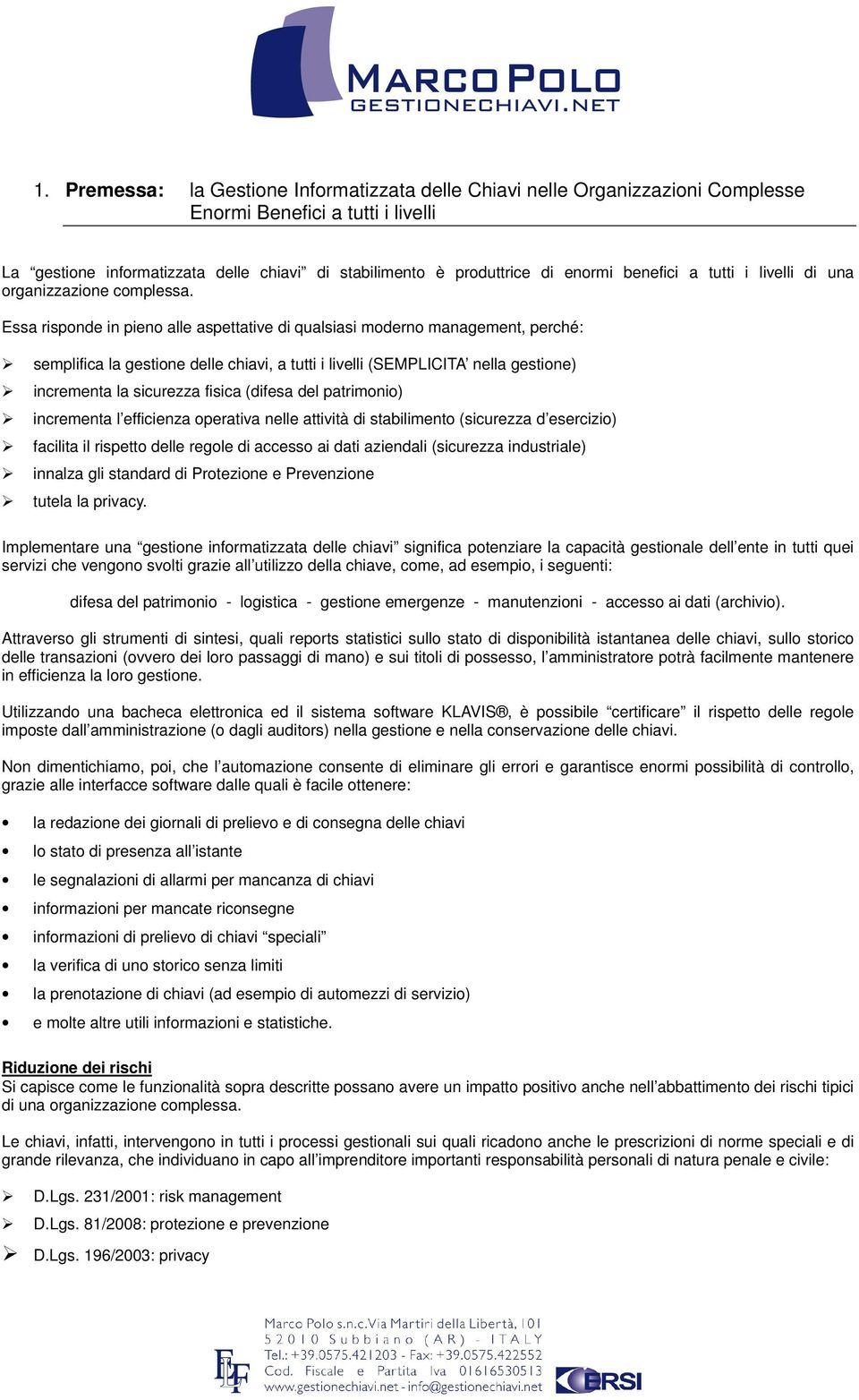 Essa risponde in pieno alle aspettative di qualsiasi moderno management, perché: semplifica la gestione delle chiavi, a tutti i livelli (SEMPLICITA nella gestione) incrementa la sicurezza fisica