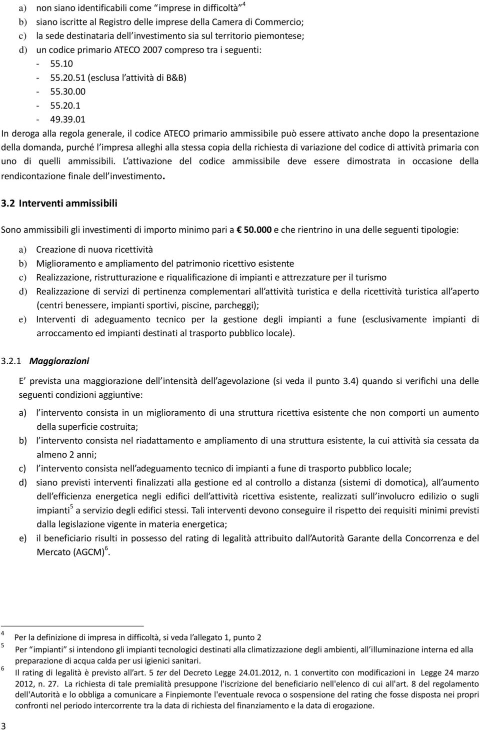 01 In deroga alla regola generale, il codice ATECO primario ammissibile può essere attivato anche dopo la presentazione della domanda, purché l impresa alleghi alla stessa copia della richiesta di