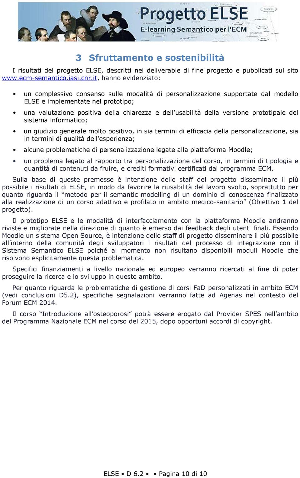 della versione prototipale del sistema informatico; un giudizio generale molto positivo, in sia termini di efficacia della personalizzazione, sia in termini di qualità dell esperienza; alcune