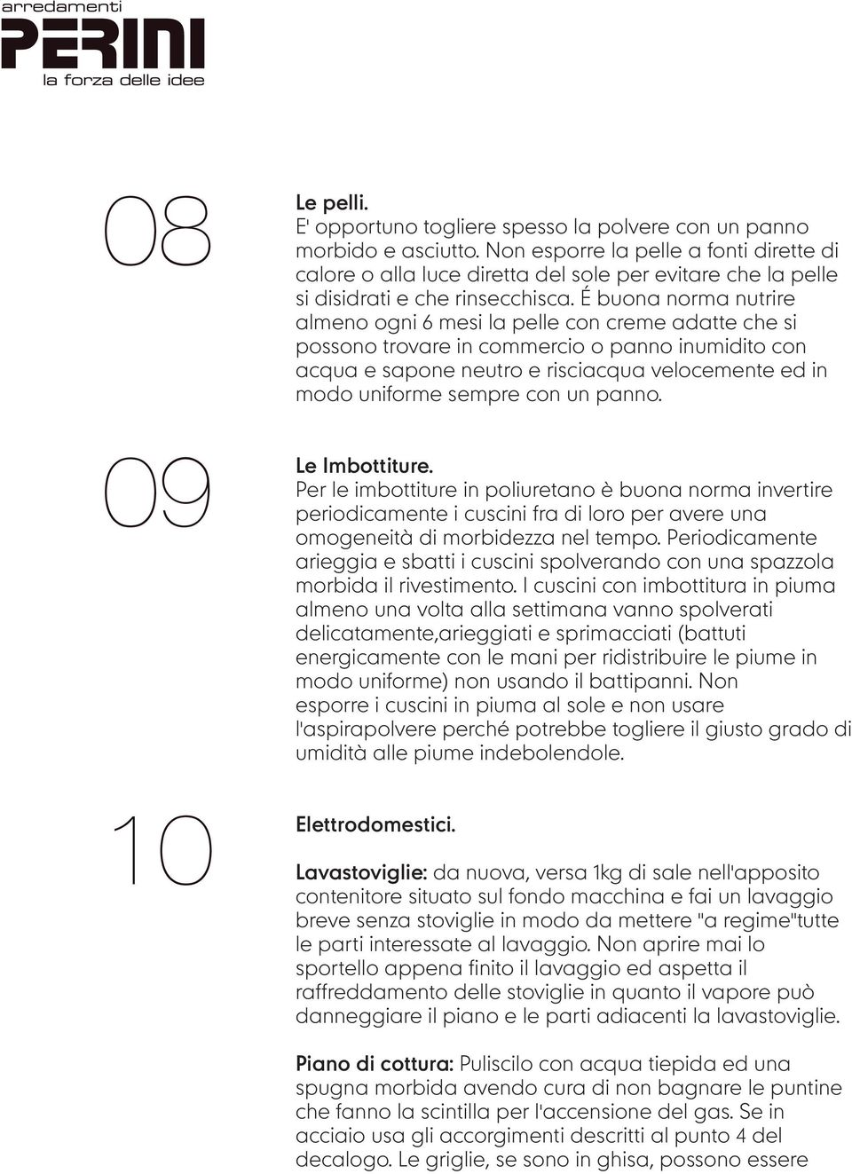 É buona norma nutrire almeno ogni 6 mesi la pelle con creme adatte che si possono trovare in commercio o panno inumidito con acqua e sapone neutro e risciacqua velocemente ed in modo uniforme sempre