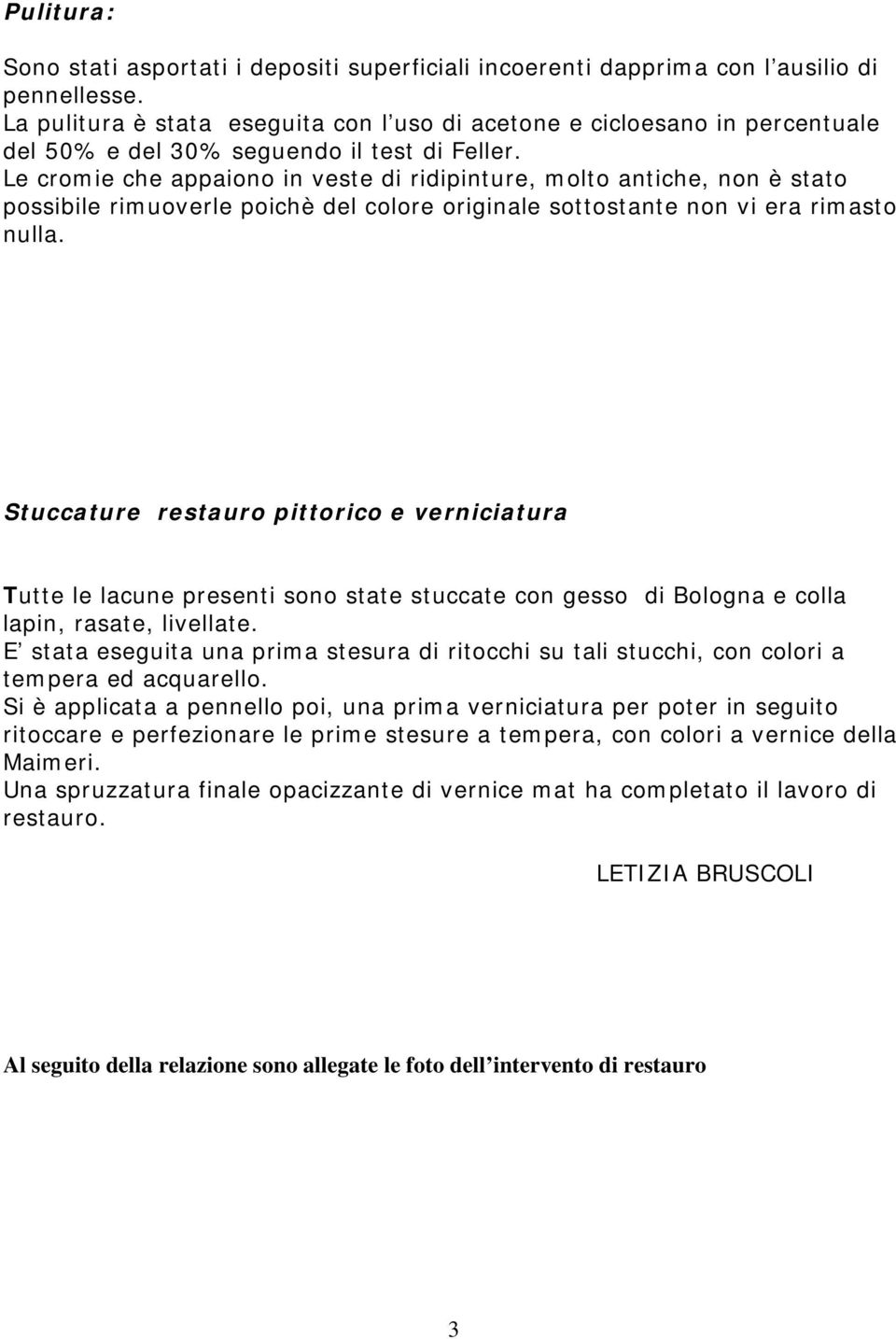 Le cromie che appaiono in veste di ridipinture, molto antiche, non è stato possibile rimuoverle poichè del colore originale sottostante non vi era rimasto nulla.