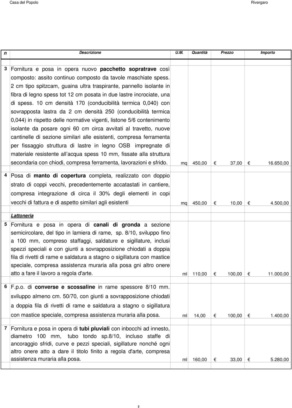 10 cm densità 170 (conducibilità termica 0,040) con sovrapposta lastra da 2 cm densità 250 (conducibilità termica 0,044) in rispetto delle normative vigenti, listone 5/6 contenimento isolante da