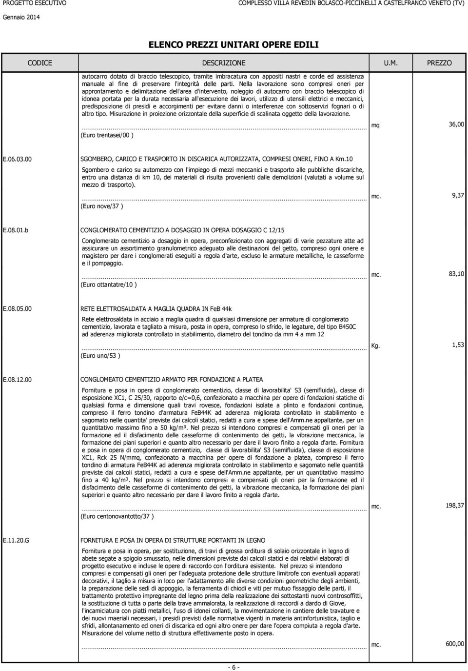 Nella lavorazioe soo copresi oeri per approtaeto e deliitazioe dell'area d'iterveto, oleggio di autocarro co braccio telescopico di idoea portata per la durata ecessaria all'esecuzioe dei lavori,