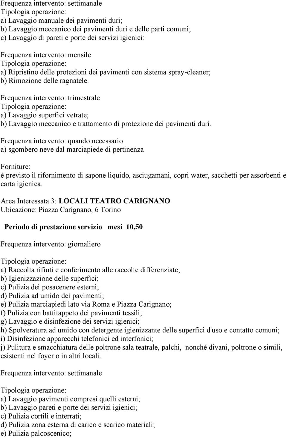 Frequenza intervento: quando necessario a) sgombero neve dal marciapiede di pertinenza Forniture: é previsto il rifornimento di sapone liquido, asciugamani, copri water, sacchetti per assorbenti e